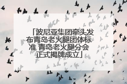 波尼亚集团牵头发布青岛老火腿团体标准 青岛老火腿分会正式揭牌成立