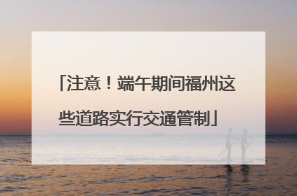 注意！端午期间福州这些道路实行交通管制