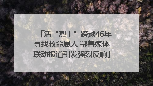 活“烈士”跨越46年寻找救命恩人 鄂鲁媒体联动报道引发强烈反响