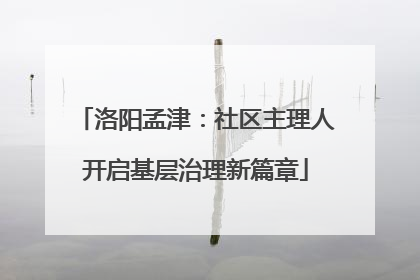 洛阳孟津：社区主理人开启基层治理新篇章