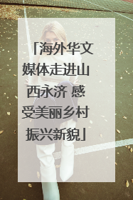 海外华文媒体走进山西永济 感受美丽乡村振兴新貌