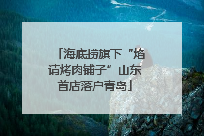 海底捞旗下“焰请烤肉铺子”山东首店落户青岛