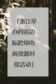 浙江举办四省边际跨境电商资源对接活动