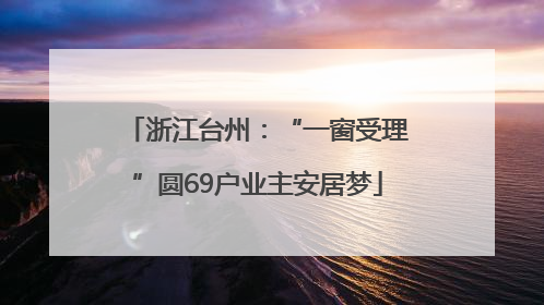 浙江台州：“一窗受理”圆69户业主安居梦