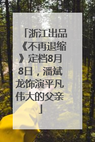 浙江出品《不再退缩》定档8月8日，潘斌龙饰演平凡伟大的父亲