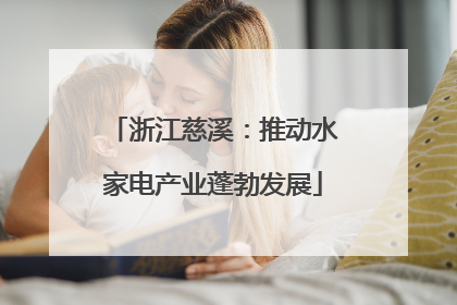 浙江慈溪：推动水家电产业蓬勃发展