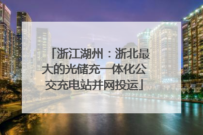 浙江湖州：浙北最大的光储充一体化公交充电站并网投运