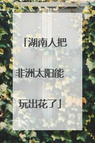 湖南人把非洲太阳能玩出花了
