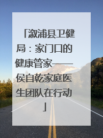 溆浦县卫健局:家门口的健康管家——侯自乾家庭医生团队在行动