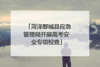 菏泽鄄城县应急管理局开展高考安全专项检查