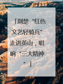 荆楚“红色文艺轻骑兵”走进英山，唱响“三大精神”