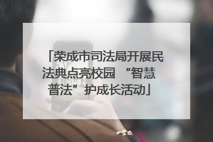 荣成市司法局开展民法典点亮校园 “智慧普法”护成长活动
