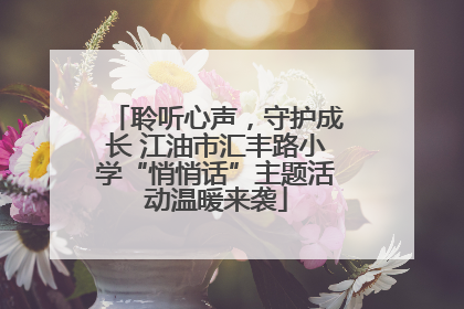 聆听心声，守护成长 江油市汇丰路小学“悄悄话”主题活动温暖来袭