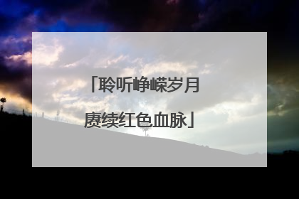 聆听峥嵘岁月 赓续红色血脉