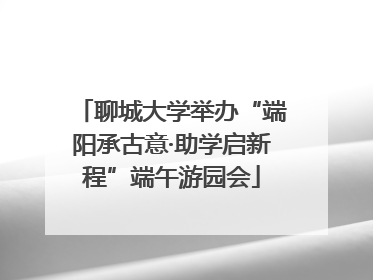 聊城大学举办“端阳承古意·助学启新程”端午游园会