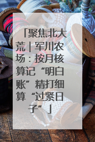 聚焦北大荒｜军川农场：按月核算记“明白账”精打细算“过紧日子”