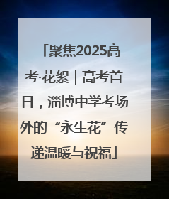 聚焦2025高考·花絮｜高考首日，淄博中学考场外的“永生花”传递温暖与祝福