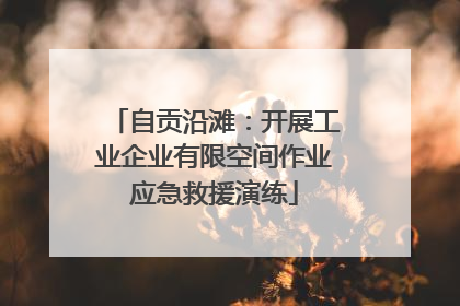 自贡沿滩：开展工业企业有限空间作业应急救援演练