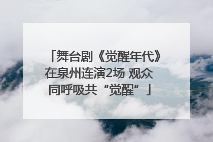 舞台剧《觉醒年代》在泉州连演2场 观众同呼吸共“觉醒”