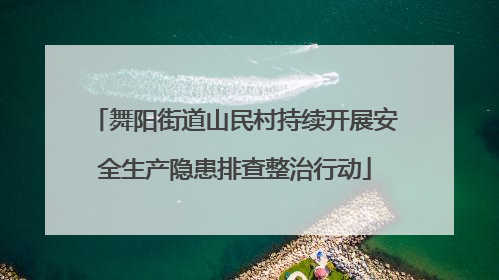 舞阳街道山民村持续开展安全生产隐患排查整治行动