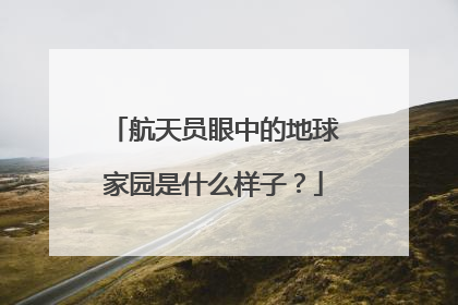 航天员眼中的地球家园是什么样子？