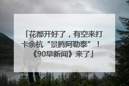 花都开好了，有空来打卡余杭“景腾阿勒泰”！《90早新闻》来了