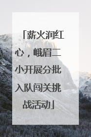 薪火润红心，峨眉二小开展分批入队闯关挑战活动