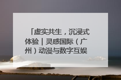 虚实共生，沉浸式体验｜灵感国际（广州）动漫与数字互娱出口展招商启动