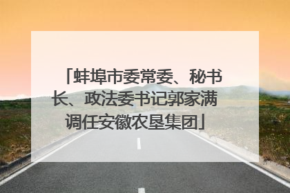 蚌埠市委常委、秘书长、政法委书记郭家满调任安徽农垦集团
