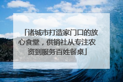 诸城市打造家门口的放心食堂，供销社从专注农资到服务百姓餐桌