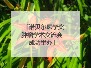 诺贝尔医学奖肿瘤学术交流会成功举办