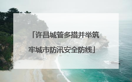许昌城管多措并举筑牢城市防汛安全防线