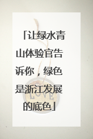 让绿水青山体验官告诉你，绿色是浙江发展的底色