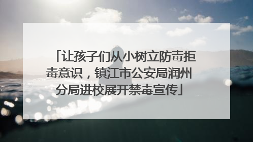 让孩子们从小树立防毒拒毒意识，镇江市公安局润州分局进校展开禁毒宣传