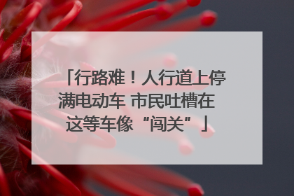 行路难！人行道上停满电动车 市民吐槽在这等车像“闯关”