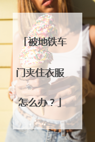 被地铁车门夹住衣服怎么办？