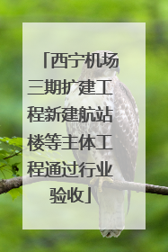 西宁机场三期扩建工程新建航站楼等主体工程通过行业验收