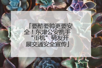 要酷要帅更要安全！东津公安携手 “重机”骑友开展交通安全宣传