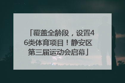 覆盖全龄段，设置46类体育项目！静安区第三届运动会启幕