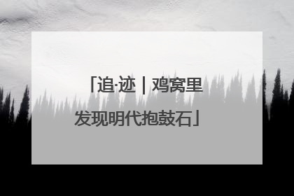 追·迹｜鸡窝里发现明代抱鼓石