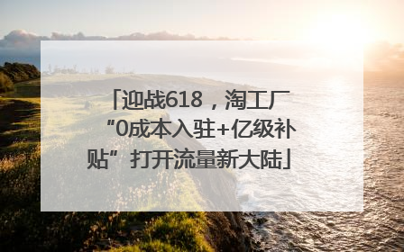 迎战618，淘工厂“0成本入驻+亿级补贴”打开流量新大陆