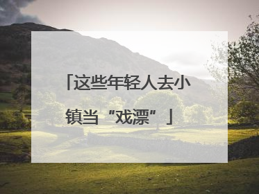 这些年轻人去小镇当“戏漂”