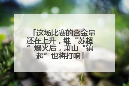 这场比赛的含金量还在上升，继“苏超”爆火后，萧山“镇超”也将打响