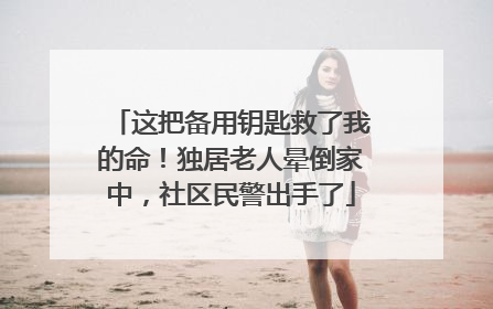 这把备用钥匙救了我的命！独居老人晕倒家中，社区民警出手了