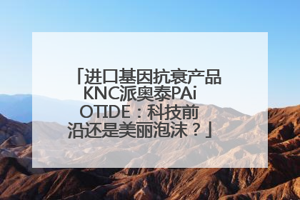 进口基因抗衰产品KNC派奥泰PAiOTIDE：科技前沿还是美丽泡沫？