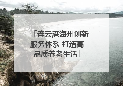 连云港海州创新服务体系 打造高品质养老生活
