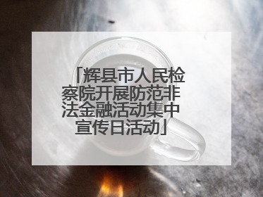 辉县市人民检察院开展防范非法金融活动集中宣传日活动