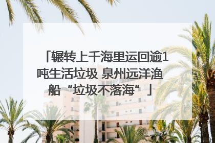 辗转上千海里运回逾1吨生活垃圾 泉州远洋渔船“垃圾不落海”