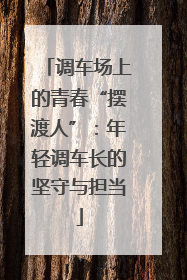 调车场上的青春“摆渡人”：年轻调车长的坚守与担当