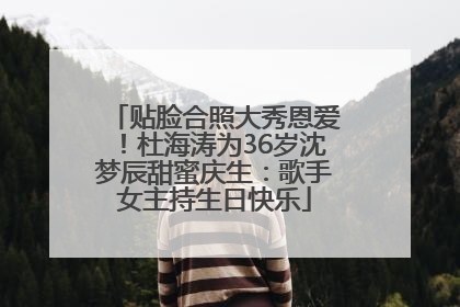 贴脸合照大秀恩爱！杜海涛为36岁沈梦辰甜蜜庆生：歌手女主持生日快乐